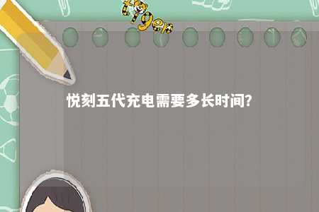悦刻五代充电需要多长时间
？ 
